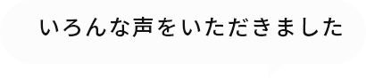 いろんな声をいただきました